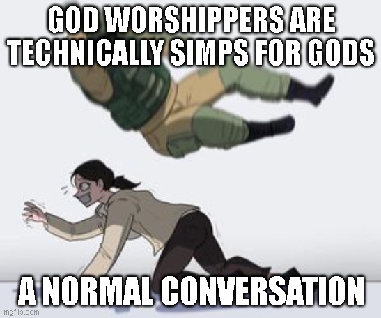 siiiiiiiiiiiiiiiiimp | GOD WORSHIPPERS ARE TECHNICALLY SIMPS FOR GODS; A NORMAL CONVERSATION | image tagged in normal conversation | made w/ Imgflip meme maker