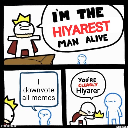 I'm the x man alive | HIYAREST; I downvote all memes; Hiyarer | image tagged in i'm the x man alive | made w/ Imgflip meme maker