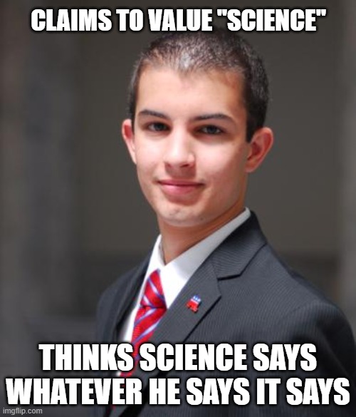 That's Not How Science Works | CLAIMS TO VALUE "SCIENCE"; THINKS SCIENCE SAYS WHATEVER HE SAYS IT SAYS | image tagged in college conservative | made w/ Imgflip meme maker
