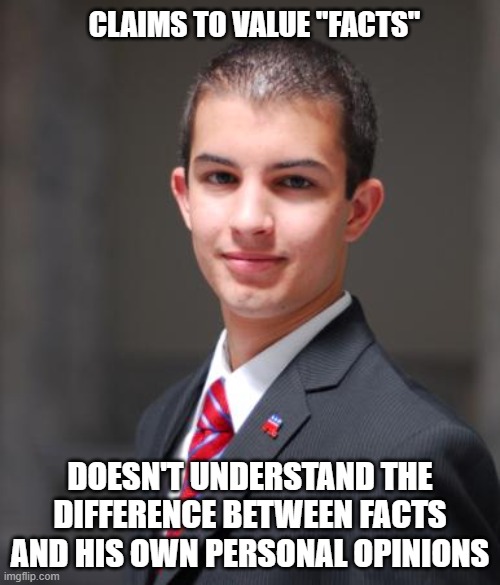 Facts Can't Tell You What To Do About Them... Your Values (Or Lack Thereof) Do | CLAIMS TO VALUE "FACTS"; DOESN'T UNDERSTAND THE DIFFERENCE BETWEEN FACTS AND HIS OWN PERSONAL OPINIONS | image tagged in college conservative,values,conservative logic,facts,alternative facts,this is beyond science | made w/ Imgflip meme maker