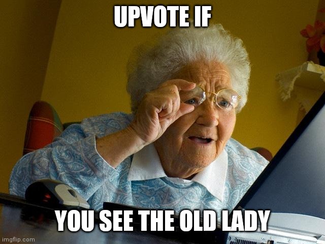 DO IT | UPVOTE IF; YOU SEE THE OLD LADY | image tagged in memes,grandma finds the internet | made w/ Imgflip meme maker