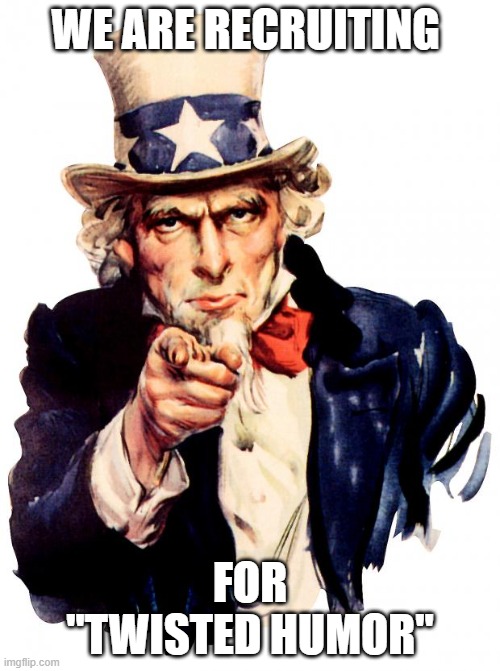 Uncle Sam | WE ARE RECRUITING; FOR "TWISTED HUMOR" | image tagged in memes,uncle sam | made w/ Imgflip meme maker