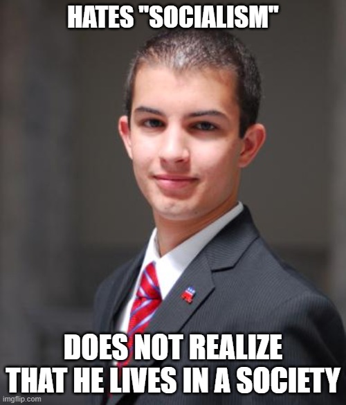 Every Man, Woman, And Child For Themself | HATES "SOCIALISM"; DOES NOT REALIZE THAT HE LIVES IN A SOCIETY | image tagged in college conservative,we live in a society,conservative logic,triggered,democratic socialism,conservative hypocrisy | made w/ Imgflip meme maker