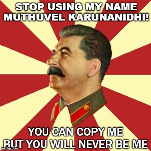 Stop Using my Name Muthuvel Karunanidhi!  YOU CAN COPY ME BUT YOU WILL NEVER BE ME | STOP USING MY NAME MUTHUVEL KARUNANIDHI! YOU CAN COPY ME BUT YOU WILL NEVER BE ME | image tagged in stalinurss | made w/ Imgflip meme maker