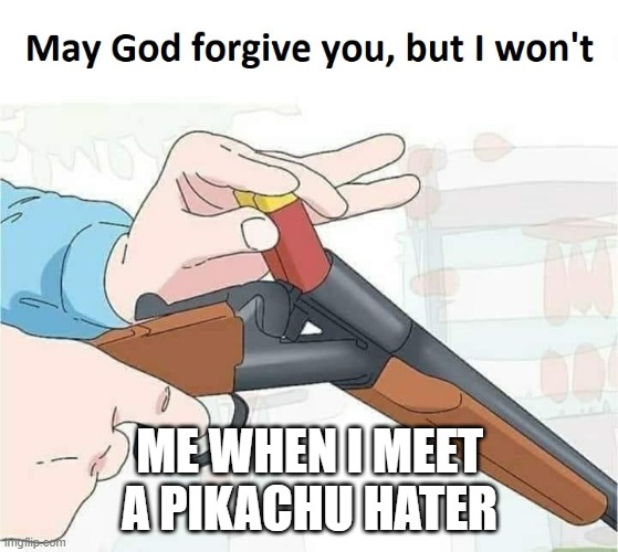 May god forgive you,but I won't | ME WHEN I MEET A PIKACHU HATER | image tagged in may god forgive you but i won't | made w/ Imgflip meme maker