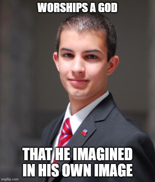 Self-Worshipping Nihilism Is His True Religion | WORSHIPS A GOD; THAT HE IMAGINED IN HIS OWN IMAGE | image tagged in college conservative,conservatives,god,religion,nihilism,triggered | made w/ Imgflip meme maker