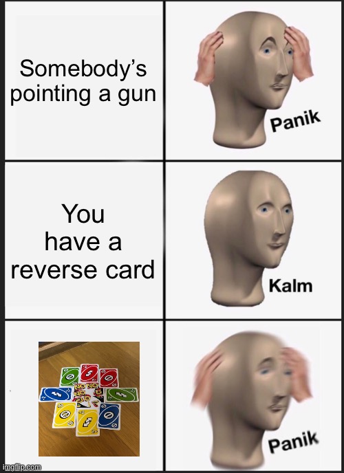 Zoom in plz | Somebody’s pointing a gun; You have a reverse card | image tagged in memes,panik kalm panik | made w/ Imgflip meme maker