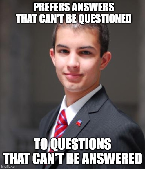 And He's Got All The Answers, Too | PREFERS ANSWERS THAT CAN'T BE QUESTIONED; TO QUESTIONS THAT CAN'T BE ANSWERED | image tagged in college conservative | made w/ Imgflip meme maker
