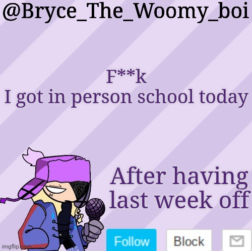 Bryce_The_Woomy_boi | F**k
I got in person school today; After having last week off | image tagged in bryce_the_woomy_boi | made w/ Imgflip meme maker
