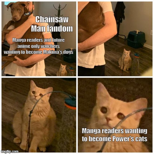 Makima may be hot but she's still bad news | Chainsaw Man fandom; Manga readers and future anime only watchers wanting to become Makima's dogs; Manga readers wanting to become Power's cats | image tagged in sad cat dog hold,chainsaw man,csm,Animemes | made w/ Imgflip meme maker