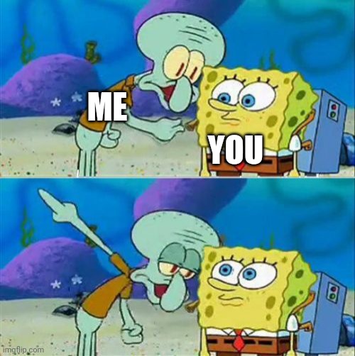 Talk To Spongebob Meme | ME YOU | image tagged in memes,talk to spongebob | made w/ Imgflip meme maker