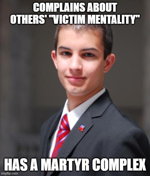 He's Projecting | COMPLAINS ABOUT OTHERS' "VICTIM MENTALITY"; HAS A MARTYR COMPLEX | image tagged in college conservative | made w/ Imgflip meme maker