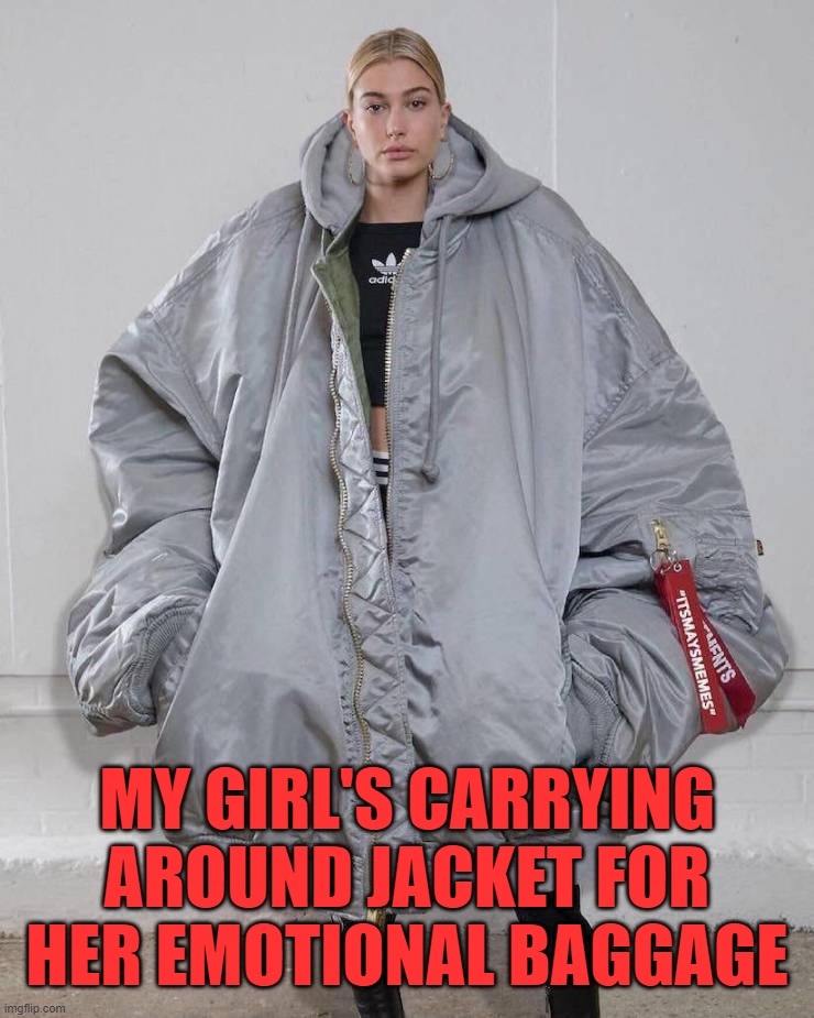  MY GIRL'S CARRYING AROUND JACKET FOR HER EMOTIONAL BAGGAGE | image tagged in emotional,jacket,girlfriend | made w/ Imgflip meme maker