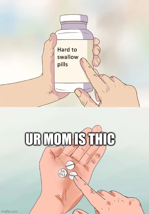 Hard To Swallow Pills Meme | UR MOM IS THIC | image tagged in memes,hard to swallow pills | made w/ Imgflip meme maker