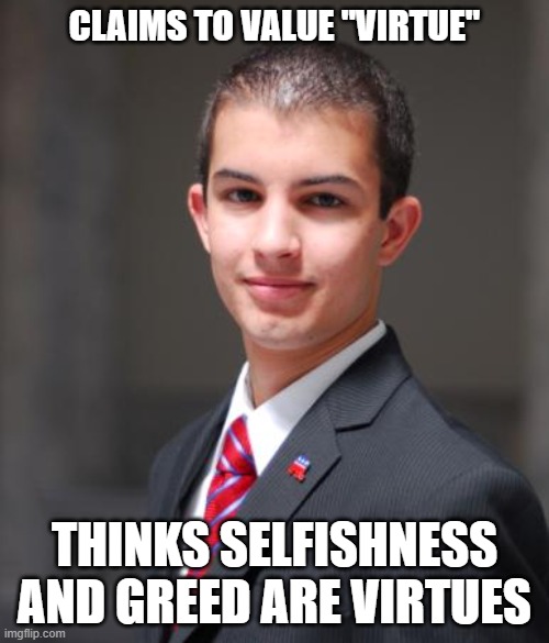 Ayn Rand's Values Are Neither American Nor "Judeo-Christian" Values | CLAIMS TO VALUE "VIRTUE"; THINKS SELFISHNESS AND GREED ARE VIRTUES | image tagged in college conservative | made w/ Imgflip meme maker