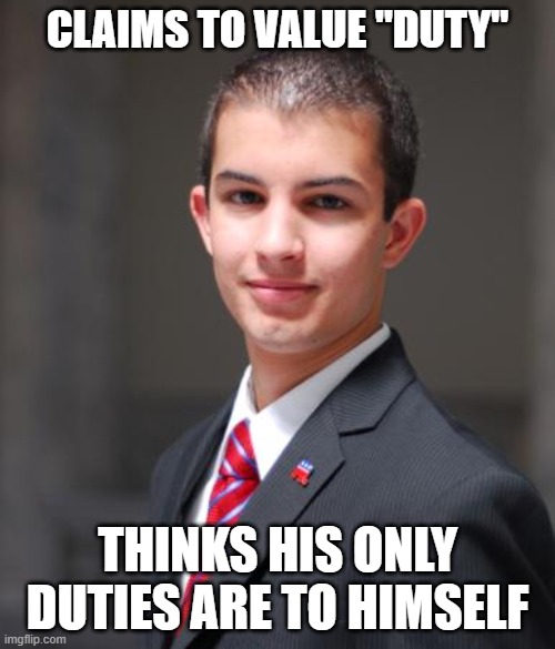 Why Do People With No Interest In Serving The Public Pursue Careers In Public Service? | CLAIMS TO VALUE "DUTY"; THINKS HIS ONLY DUTIES ARE TO HIMSELF | image tagged in college conservative,clown car republicans,conservative logic,government corruption,big government,politicians suck | made w/ Imgflip meme maker