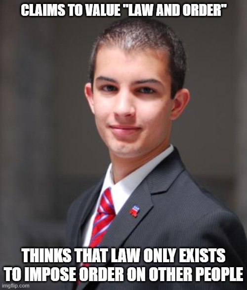 No One Is Above The Law And You're Not As Exceptional As You Think You Are | CLAIMS TO VALUE "LAW AND ORDER"; THINKS THAT LAW ONLY EXISTS TO IMPOSE ORDER ON OTHER PEOPLE | image tagged in college conservative | made w/ Imgflip meme maker