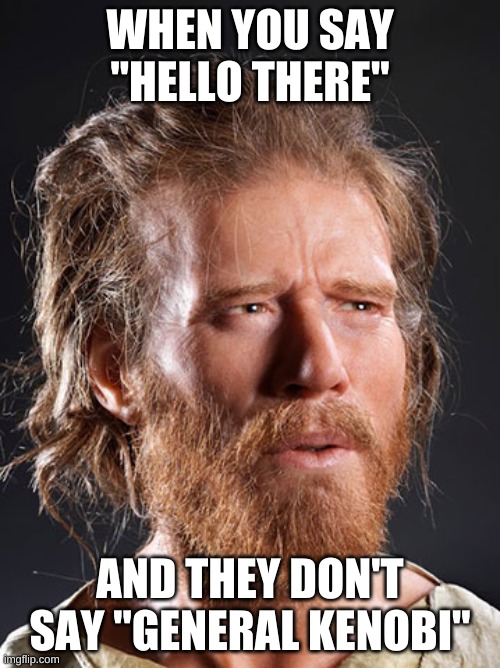Clueless Caveman | WHEN YOU SAY "HELLO THERE"; AND THEY DON'T SAY "GENERAL KENOBI" | image tagged in clueless caveman | made w/ Imgflip meme maker