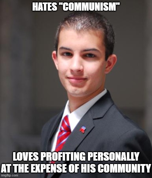 A Nation Divided Into Every "Rugged Individual" Against Every Other Cannot Stand | HATES "COMMUNISM"; LOVES PROFITING PERSONALLY AT THE EXPENSE OF HIS COMMUNITY | image tagged in college conservative,me vs the world mentality,leech,every man for himself,collaboration not competition,divisiveness | made w/ Imgflip meme maker
