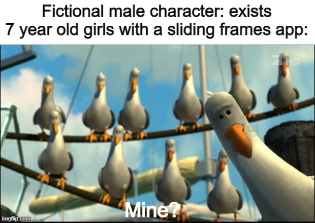 Nemo Seagulls Mine | Fictional male character: exists
7 year old girls with a sliding frames app:; Mine? | image tagged in nemo seagulls mine | made w/ Imgflip meme maker