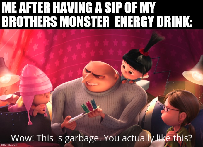 Wow! This is garbage. You actually like this? | ME AFTER HAVING A SIP OF MY BROTHERS MONSTER  ENERGY DRINK: | image tagged in wow this is garbage you actually like this | made w/ Imgflip meme maker