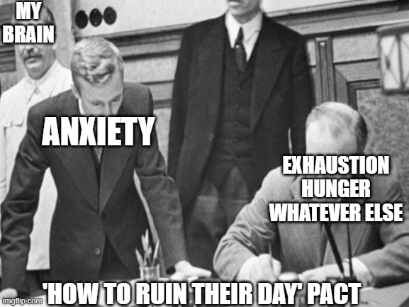 MY BRAIN; ANXIETY; EXHAUSTION
HUNGER
WHATEVER ELSE; 'HOW TO RUIN THEIR DAY' PACT | image tagged in anxiety,stalin | made w/ Imgflip meme maker