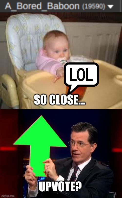 SO CLOSE... UPVOTE? | image tagged in so close,upvotes | made w/ Imgflip meme maker