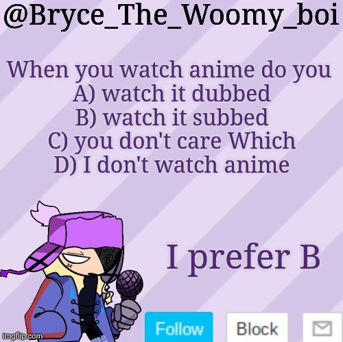 Bryce_The_Woomy_boi | When you watch anime do you 
A) watch it dubbed
B) watch it subbed
C) you don't care Which
D) I don't watch anime; I prefer B | image tagged in bryce_the_woomy_boi | made w/ Imgflip meme maker