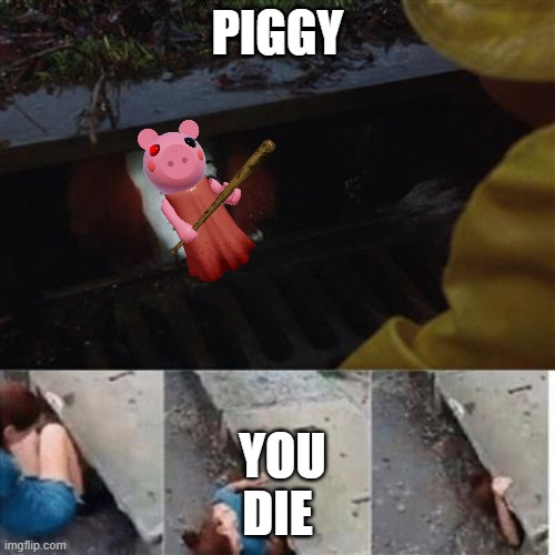 PENNY PIGGY | PIGGY; YOU DIE | image tagged in pennywise in sewer | made w/ Imgflip meme maker
