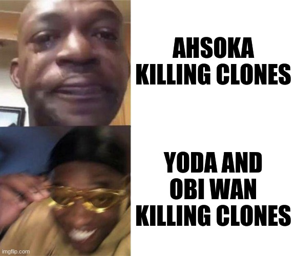 Black Guy Crying and Black Guy Laughing | AHSOKA KILLING CLONES; YODA AND OBI WAN KILLING CLONES | image tagged in black guy crying and black guy laughing | made w/ Imgflip meme maker