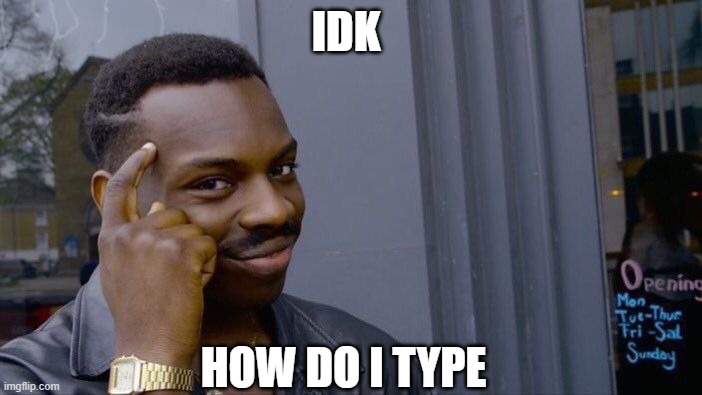 Roll Safe Think About It | IDK; HOW DO I TYPE | image tagged in memes,roll safe think about it | made w/ Imgflip meme maker