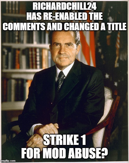 I don't think we have something like that though | RICHARDCHILL24 HAS RE-ENABLED THE COMMENTS AND CHANGED A TITLE; STRIKE 1 FOR MOD ABUSE? | image tagged in richard nixon,mod | made w/ Imgflip meme maker