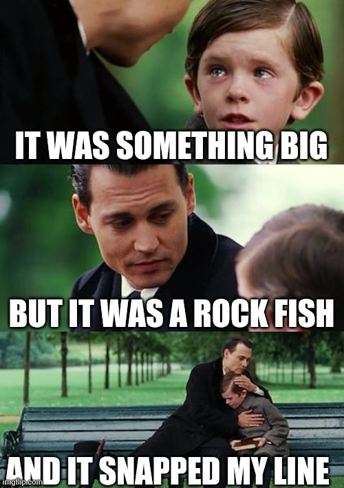 Finding Neverland Meme | IT WAS SOMETHING BIG; BUT IT WAS A ROCK FISH; AND IT SNAPPED MY LINE | image tagged in memes,finding neverland,fishing,funny,fish,water | made w/ Imgflip meme maker