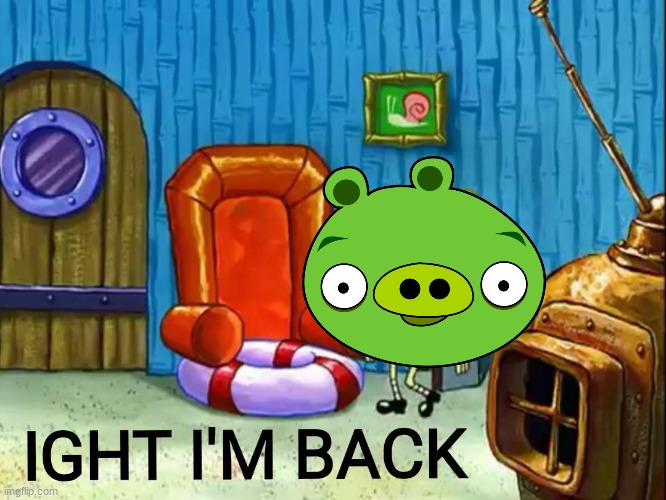 Ight im back | image tagged in ight im back | made w/ Imgflip meme maker
