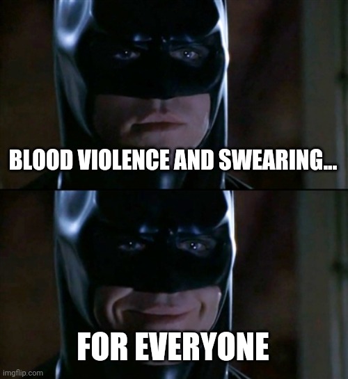 Batman Smiles Meme | BLOOD VIOLENCE AND SWEARING... FOR EVERYONE | image tagged in memes,batman smiles | made w/ Imgflip meme maker