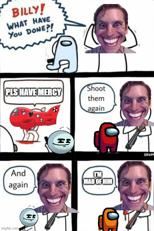 NEW MAP MARS PART 2 | PLS HAVE MERCY; I'M MAD OF HIM | image tagged in billy what have you done | made w/ Imgflip meme maker