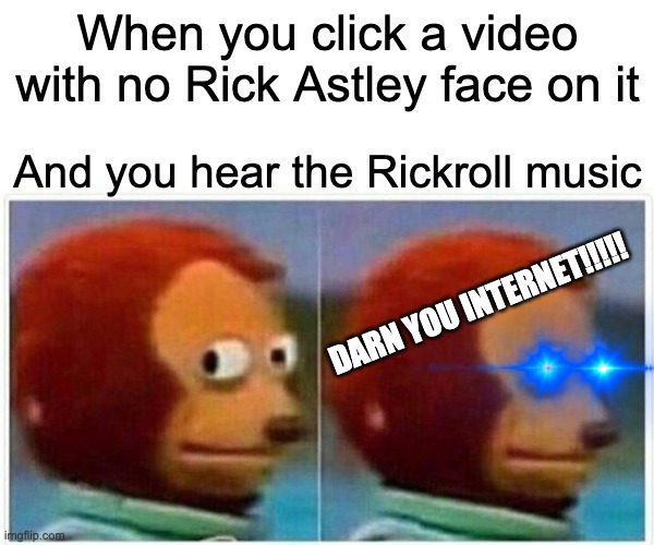 Monkey Puppet Meme | When you click a video with no Rick Astley face on it; And you hear the Rickroll music; DARN YOU INTERNET!!!!! | image tagged in memes,monkey puppet | made w/ Imgflip meme maker