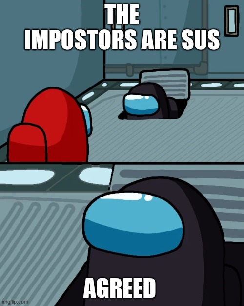 impostor of the vent | THE IMPOSTORS ARE SUS; AGREED | image tagged in impostor of the vent | made w/ Imgflip meme maker