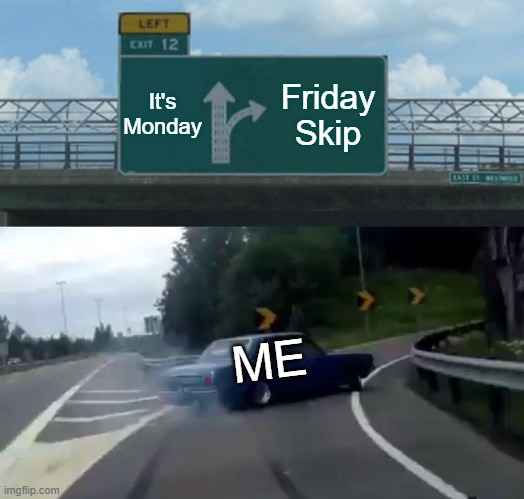 School Skip | It's Monday; Friday Skip; ME | image tagged in memes,left exit 12 off ramp,school skip | made w/ Imgflip meme maker