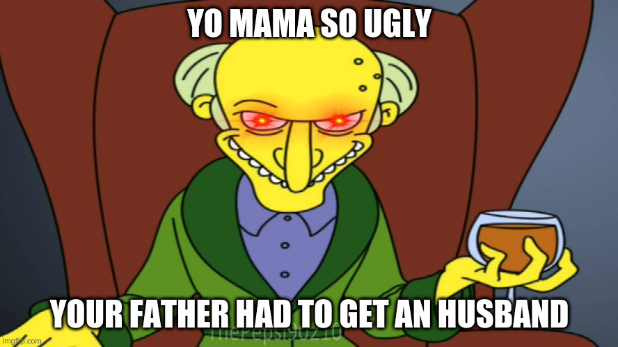 Mr Burns Release The Hounds | YO MAMA SO UGLY; YOUR FATHER HAD TO GET AN HUSBAND | image tagged in mr burns release the hounds | made w/ Imgflip meme maker