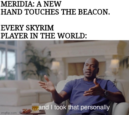 ...and I took that personally | MERIDIA: A NEW HAND TOUCHES THE BEACON. EVERY SKYRIM PLAYER IN THE WORLD: | image tagged in and i took that personally | made w/ Imgflip meme maker