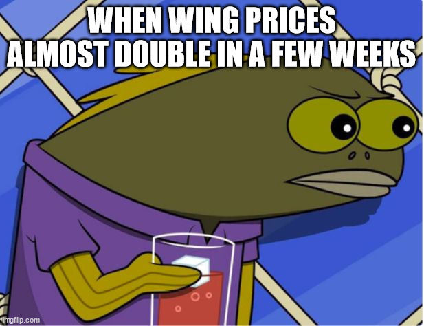 Crabby Patties are now $0.01 more expensive | WHEN WING PRICES ALMOST DOUBLE IN A FEW WEEKS | image tagged in crabby patties are now 0 01 more expensive | made w/ Imgflip meme maker