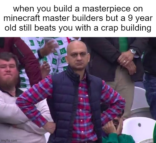 mine was perfect his was shit | when you build a masterpiece on minecraft master builders but a 9 year old still beats you with a crap building | image tagged in disappointed man,memes | made w/ Imgflip meme maker