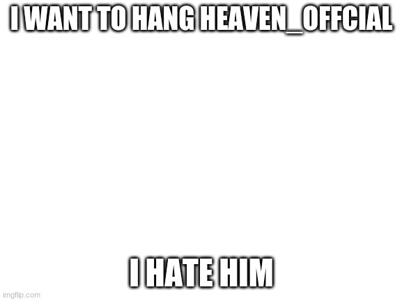 Blank White Template | I WANT TO HANG HEAVEN_OFFCIAL; I HATE HIM | image tagged in blank white template | made w/ Imgflip meme maker