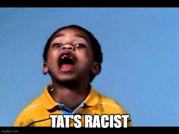 That's racist 2 | TAT'S RACIST | image tagged in that's racist 2 | made w/ Imgflip meme maker