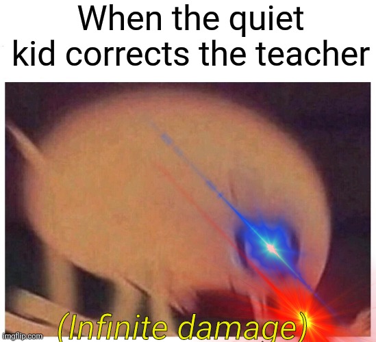 When the quiet kid corrects the teacher (Infinite damage) | image tagged in angry jake | made w/ Imgflip meme maker