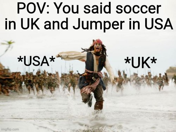 Jumper means sweater in UK | POV: You said soccer in UK and Jumper in USA; *USA*; *UK* | image tagged in memes,jack sparrow being chased | made w/ Imgflip meme maker