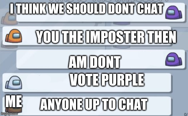 dont trust purple turst brown and anyone up to chat? | I THINK WE SHOULD DONT CHAT; YOU THE IMPOSTER THEN; AM DONT; VOTE PURPLE; ME; ANYONE UP TO CHAT | image tagged in among us chat | made w/ Imgflip meme maker
