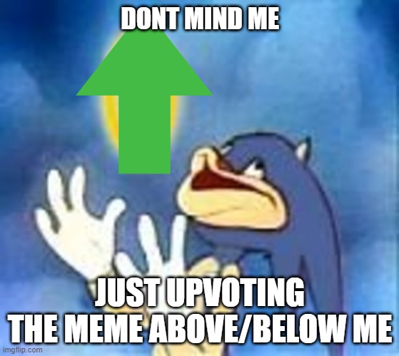 comment what meme i got | DONT MIND ME; JUST UPVOTING THE MEME ABOVE/BELOW ME | image tagged in joyful sonic,upvote,imgflip | made w/ Imgflip meme maker