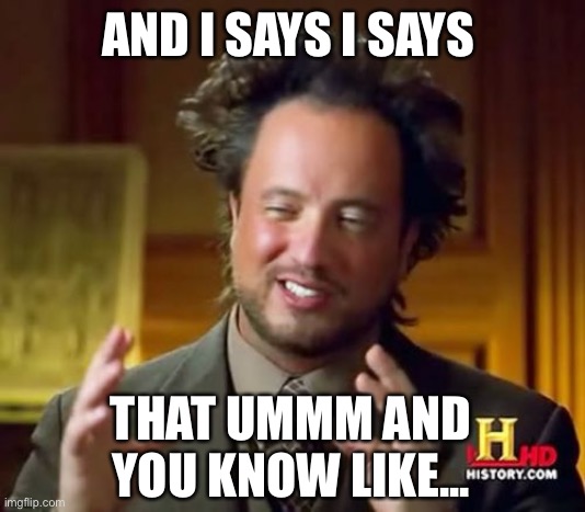 When you are waiting for someone to stop talking, but they keep going |  AND I SAYS I SAYS; THAT UMMM AND YOU KNOW LIKE... | image tagged in memes,ancient aliens | made w/ Imgflip meme maker